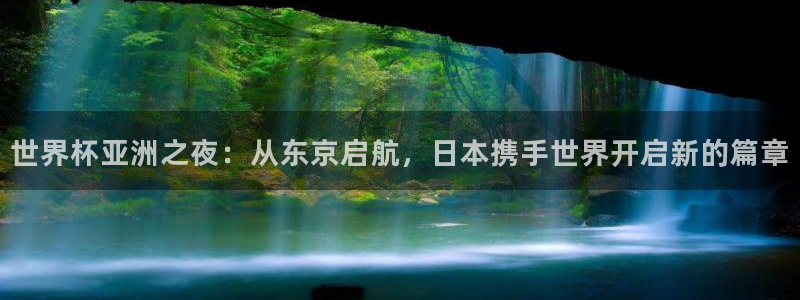 欧洲区世界杯预选赛:世界杯亚洲之夜:从东京启航,日本携手世界开启新的篇章