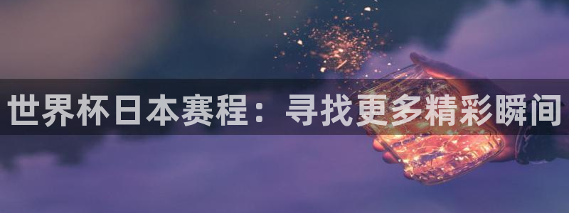 世界杯预选赛亚洲区赛程:世界杯日本赛程:寻找更多精彩瞬间