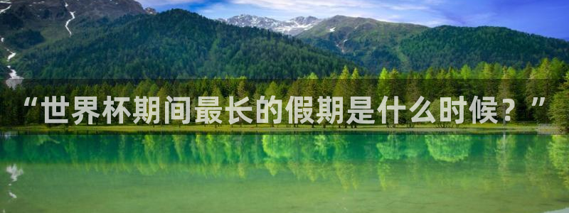 世界杯欧洲区世预赛赛程:“世界杯期间最长的假期是什么时候?”